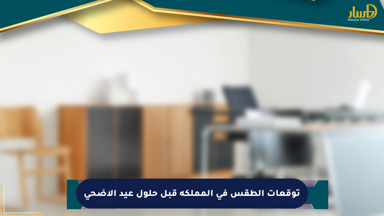 توقعات الطقس في المملكة قبل حلول عيد الأضحى